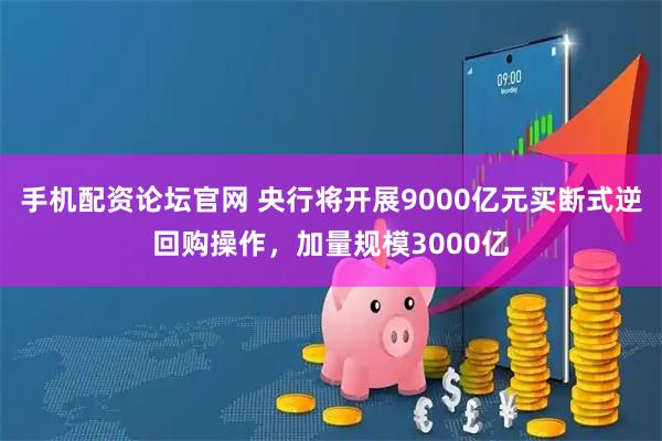 手机配资论坛官网 央行将开展9000亿元买断式逆回购操作，加量规模3000亿